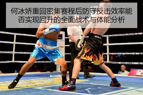 何冰娇重回密集赛程后防守反击效率能否实现回升的全面战术与体能分析