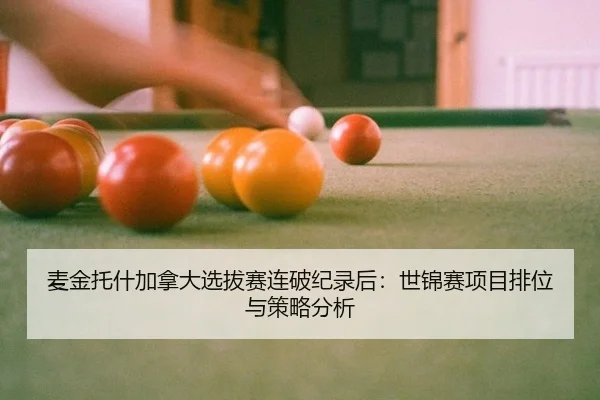 麦金托什加拿大选拔赛连破纪录后：世锦赛项目排位与策略分析