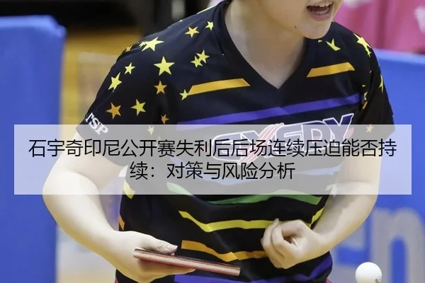 石宇奇印尼公开赛失利后后场连续压迫能否持续：对策与风险分析