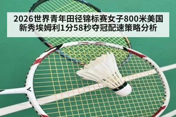2026世界青年田径锦标赛女子800米美国新秀埃姆利1分58秒夺冠配速策略分析