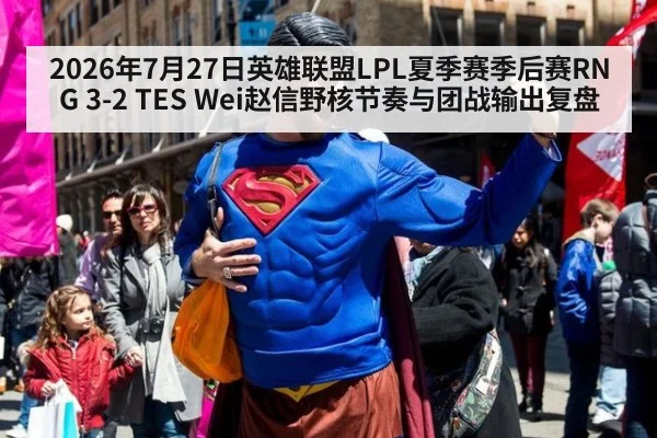 2026年7月27日英雄联盟LPL夏季赛季后赛RNG 3-2 TES Wei赵信野核节奏与团战输出复盘